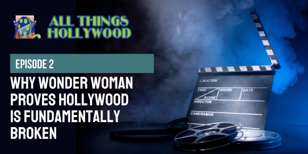 All Things Hollywood episode 2: Why Wonder Woman Proves Hollywood is Broken