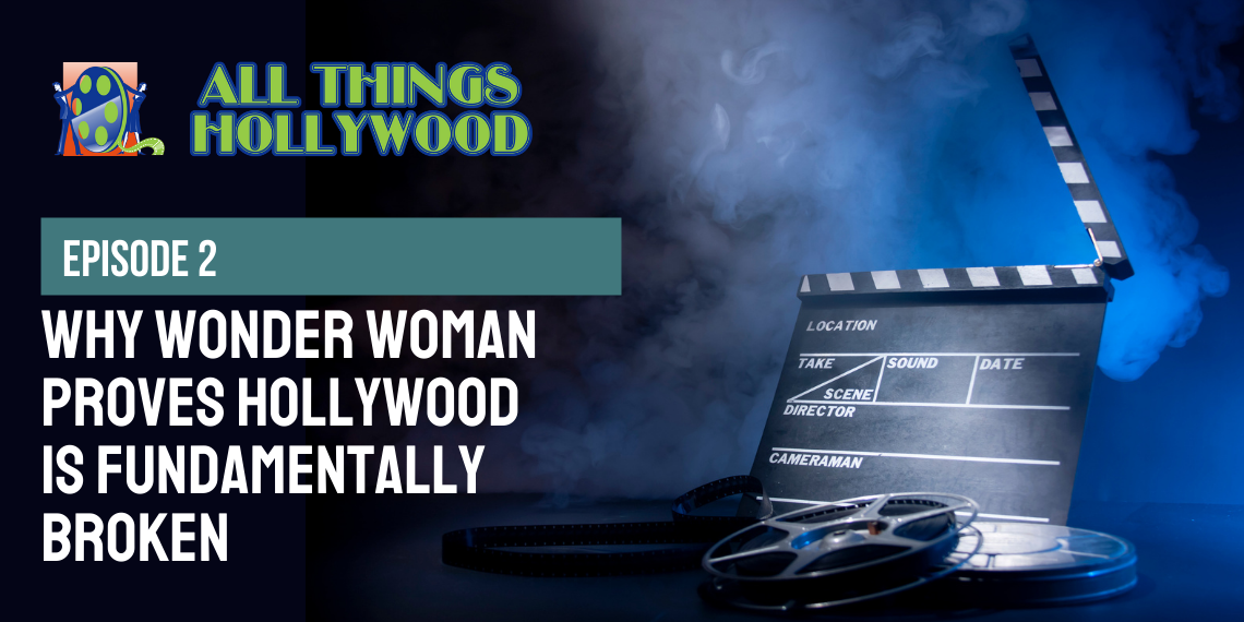 All Things Hollywood episode 2: Why Wonder Woman Proves Hollywood is Broken