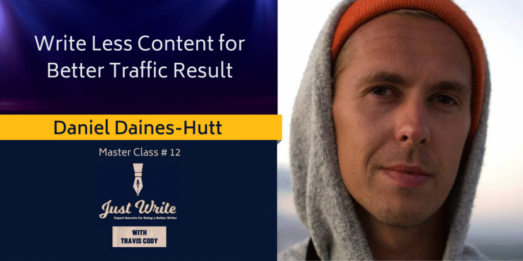Just Write with Travis Cody, episode 12: Write Less Content for Better Traffic with Daniel Daines-Hutt