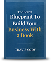 The Secret Blueprint To Build Your Business With a Book by Travis Cody